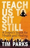 Teach Us to Sit Still: A Sceptic's Search for Health and Healing