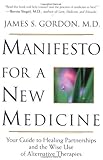 Manifesto For A New Medicine: Your Guide To Healing Partnerships And The Wise Use Of Alternative Therapies