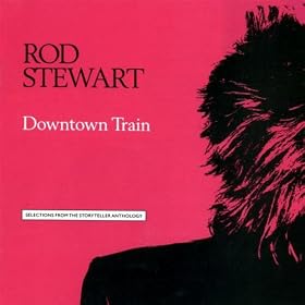 Rod Stewart - Downtown Train-selections From