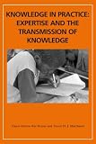 Knowledge in practice : expertise and the transmission of knowledge