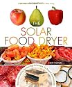 The Solar Food Dryer: How to Make and Use Your Own Low-Cost, High Performance, Sun-Powered Food Dehydrator