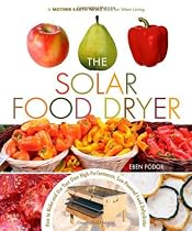 The Solar Food Dryer: How to Make and Use Your Own Low-Cost, High Performance, Sun-Powered Food Dehydrator (Mother Earth News Book for Wiser Living)