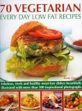 70 Vegetarian Every Day Low Fat Recipes: Fabulous, Fresh and Healthy Meat-free Dishes Beautifully Illustrated With More Than 300 Inspirational Photographs