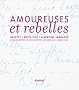 Amoureuses et rebelles : Histoires d'amour et lettres in�dites de Arletty, Edith Piaf, Albertine Sarrazin