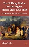 The Civilizing Mission and the English Middle Class,1792-1850: The Heathen at Home and Overseas