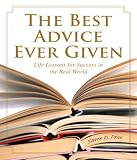 The Best Advice Ever Given: Life Lessons for Success in the Real World