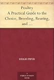 Poultry A Practical Guide to the Choice, Breeding, Rearing, and Management of all Descriptions of Fowls, Turkeys, Guinea-fowls, Ducks, and Geese, for Profit and Exhibition.