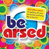 Be Arsed: 365 Brilliant Ideas for Getting Off Your Backside and Living Life to the Full