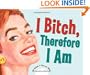 I Bitch, Therefore I Am