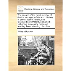 The causes of the great number of deaths amongst adults and children, in putrid, scarlet... by William Rowley