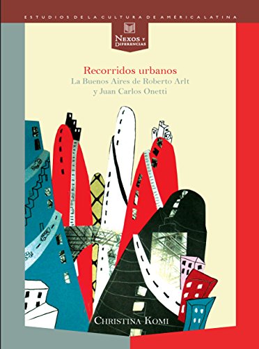 Recorridos urbanos.: La Buenos Aires de Roberto Arlt y Juan Carlos Onetti. (Nexos y Diferencias. Estudios de la Cultura de América Latina nº 26) (Spanish Edition)