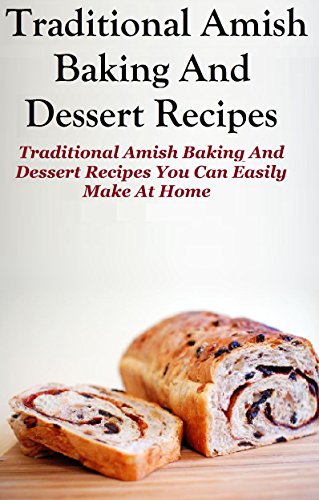 Amish Baking Recipes: Traditional Amish Baking and Dessert Recipes You Can Easily Make At Home