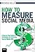 How to Measure Social Media: A Step-By-Step Guide to Developing and Assessing Social Media ROI: A StepByStep Guide to Developing and Assessing Social Media ROI (Que BizTech)