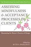 Assessing mindfulness and acceptance processes in clients : illuminating the theory and practice of change