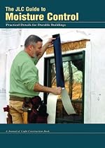 The JLC Guide To Moisture Control: Practical Details for Durable Buildings