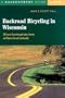 Backroad Bicycling in Wisconsin: 28 Scenic Tours through Lakes, Forests, and Glacier-Carved Countryside, Second Edition