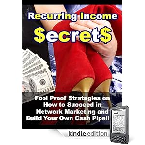 Recurring Income Secrets: Fool Proof Strategies On How To Succeed In Network Marketing And Build Your Own Cash Pipeline! REVISED: This ebook has a table ... that is clickable for easier viewing.