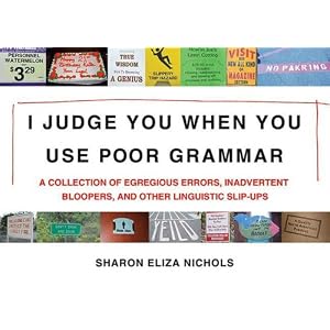 I Judge You When You Use Poor Grammar: A Collection of Egregious Errors, Disconcerting Bloopers, and Other Linguistic Slip-Ups (Paperback)