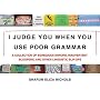 I Judge You When You Use Poor Grammar: A Collection of Egregious Errors, Disconcerting Bloopers, and Other Linguistic Slip-Ups