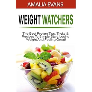 Weight Watchers: The Best Proven Tips, Tricks & Recipes To Simple Start, Losing Weight And Feeling Great! (weight watchers recipes, weight watchers co
