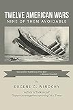 Twelve American Wars: Nine of Them Avoidable by Eugene G. Windchy