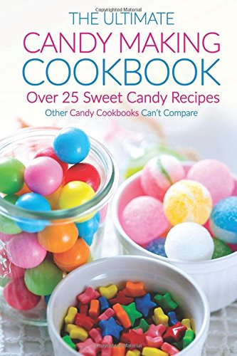 The Ultimate Candy Making Cookbook - Over 25 Sweet Candy Recipes: Other Candy Cookbooks Can't Compare