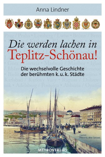 Die werden lachen in Teplitz-Schönau!: Die wechselvolle Geschichte der berühmten k. u. k. Städte (German Edition)