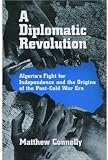A Diplomatic Revolution: Algeria's Fight for Independence and the Origins of the Post-Cold War Era