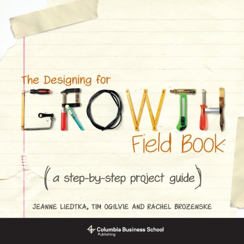 The Designing for Growth Field Book: A Step-by-Step Project Guide (Columbia Business School Publishing)