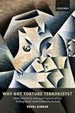 Why Not Torture Terrorists?: Moral, Practical and Legal Aspects of the Ticking Bomb Justification for Torture (Oxford Monographs in International Law)