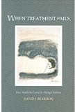 When Treatment Fails: How Medicine Cares for Dying Children When Treatment Fails: How Medicine Cares for Dying Children