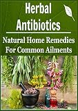 Herbal Antibiotics: Natural Home Remedies for common Ailments: (Herbs – Natural Remedies – Herbal Remedies – Herbal Medicine – Organic Cures – Acupuncture)