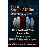 The Super Affiliate Marketing System- How To Sell Other Peoples Products or Services For Massive Income.