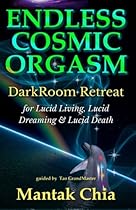 Endless Cosmic Orgasm: DarkRoom Retreat for Lucid Living, Lucid Dreaming and Lucid Death
