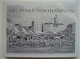 Life in old Northampton : a selection of old photographs, prints, paintings, posters and drawings of historical interest
