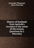 History of Scotland: from Agricolas invasion to the union of the crowns. Questions by J. Macaulay