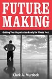 Future Making: Getting Your Organization Ready for Whats Next