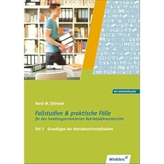 Fallstudien und praktische F�lle f�r den handlungsorientierten Betriebslehreunterricht: Teil 1: Grundlagen der Betriebswirtschaftslehre