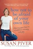  : How Not to Be Afraid of Your Own Life: Opening Your Heart to Confidence, Intimacy, and Joy