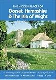 HIDDEN PLACES OF DORSET, HAMPSHIRE AND THE ISLE OF WIGHT (The Hidden Places)