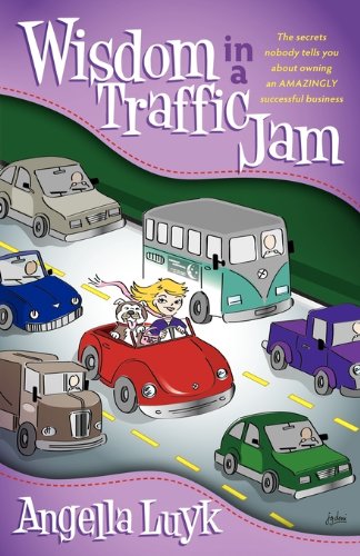 Wisdom in a Traffic Jam: The Secrets Nobody Tells You About Owning an Amazing Successful Business