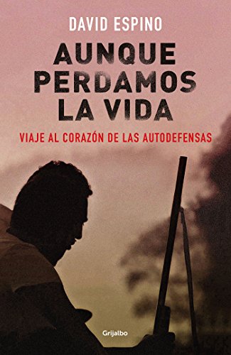 Aunque perdamos la vida: Viaje al corazón de las autodefensas (Spanish Edition)