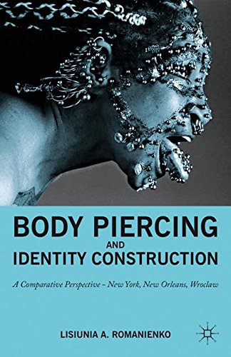 Body Piercing and Identity Construction: A Comparative Perspective _ New York, New Orleans, Wroc?aw, by NA NA, Lisiunia A. Romanienko Body Piercing and Identity Construction: A Comparative Perspective _ New York, New Orleans, Wroc?aw, by NA NA, Lisiunia A. Romanienko