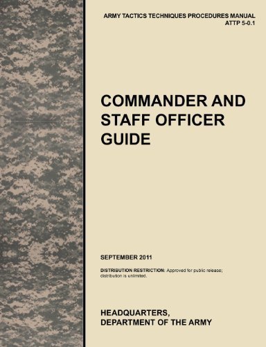 Commander and Staff Officer Guide: The official U.S. Army Tactics, Techniques, and Procedures manual ATTP 5-0.1, September 2011 Paperback November 25, 2011