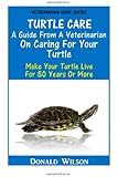 Turtle Care : A Guide From A Veterinarian On Caring For Your Turtle: Make Your Turtle Live For 50 Years Or More
