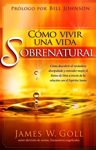Cómo vivir una vida sobrenatural: Cómo descubrir el verdadero discipulado y entender mejor el reino de Dios a través de la relación con el Espíritu Santo (Spanish Edition)