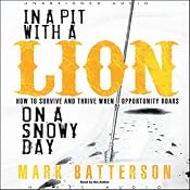 In a Pit With a Lion On a Snowy Day: How to Survive and Thrive When Opportunity Roars | [Mark Batterson]