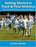 Getting Started in Track and Field Athletics: Advice & ideas for children, parents, and teachers