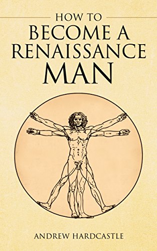How To Be A Renaissance Man: How to be More Interesting and Broaden Your Horizons