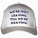 We're not leaving till we're heaving White Hat / Baseball Cap
